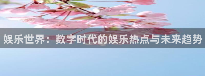 赢乐彩票体育网页版入口：娱乐世界：数字时代的娱乐热点与未来趋势