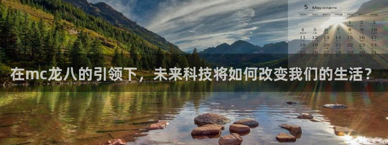 赢乐彩票凯捷注册：在mc龙八的引领下，未来科技将如何改变我们的生活？