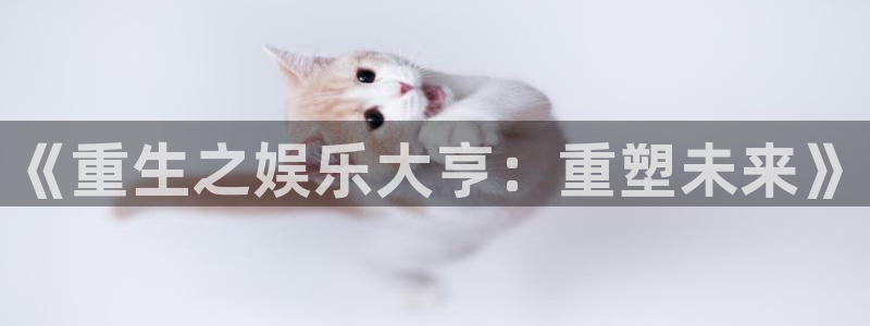 赢乐彩票体育3：《重生之娱乐大亨：重塑未来》