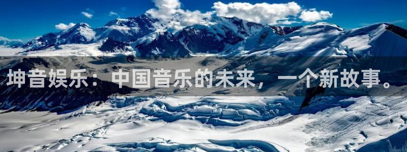 赢乐彩票体育平台总代理：坤音娱乐：中国音乐的未来，一个新故事。