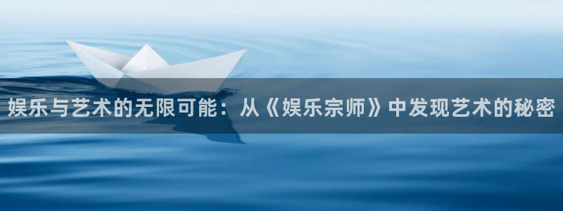 赢乐彩票体育凯捷平台代理：娱乐与艺术的无限可能：从《娱乐宗师》中发现艺术的秘密