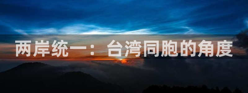 赢乐彩票体育官网注册：两岸统一：台湾同胞的角度