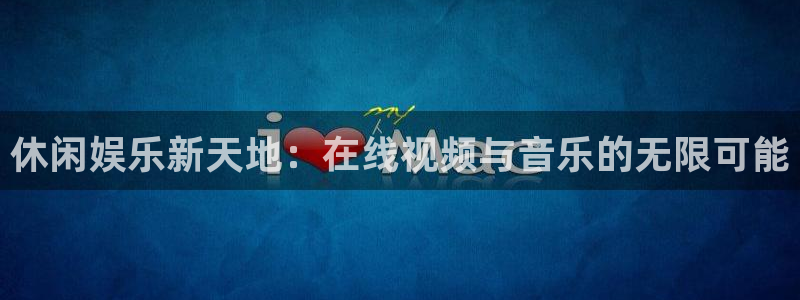 赢乐彩票2注册：休闲娱乐新天地：在线视频与音乐的无限可能