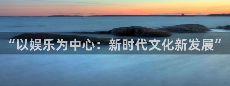 赢乐彩票体育免费注册入口：“以娱乐为中心：新时代文化新发展”