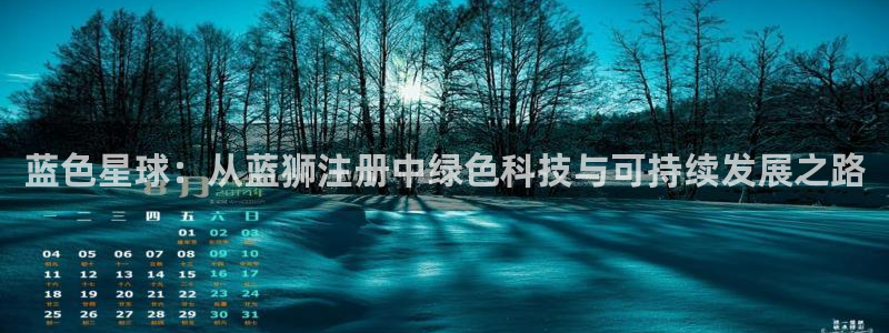 赢乐彩票3注册：蓝色星球：从蓝狮注册中绿色科技与可持续发展之路