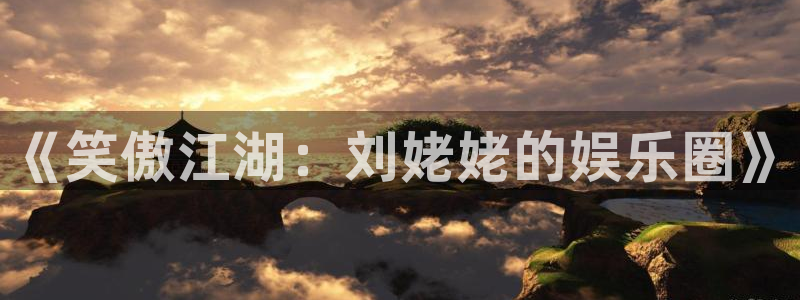 赢乐彩票2体育登录入口：《笑傲江湖：刘姥姥的娱乐圈》