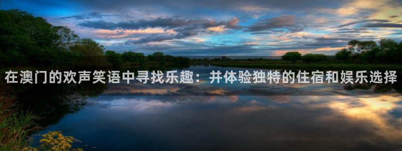 赢乐彩票体育4：在澳门的欢声笑语中寻找乐趣：并体验独特的住宿和娱乐选择