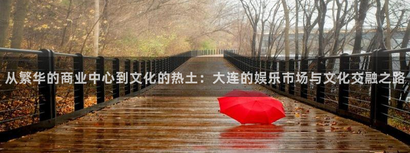 赢乐彩票平台开户：从繁华的商业中心到文化的热土：大连的娱乐市场与文化交融之路