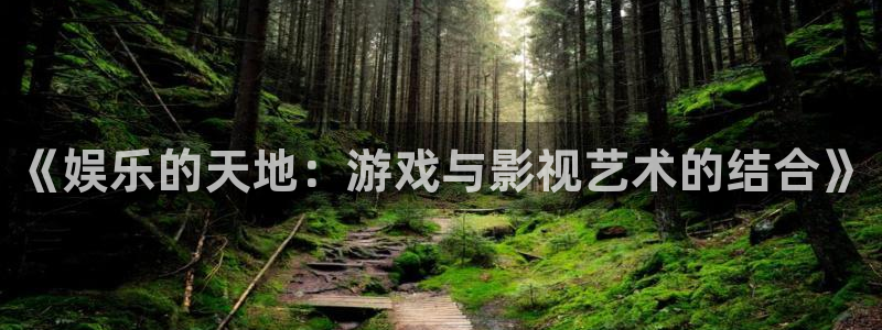 赢乐彩票体育娱乐注册链接：《娱乐的天地：游戏与影视艺术的结合》