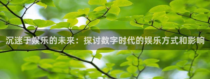 德国赢乐彩票集团：沉迷于娱乐的未来：探讨数字时代的娱乐方式和影响