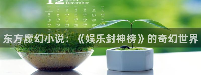 www.赢乐彩票体育.com：东方魔幻小说：《娱乐封神榜》的奇幻世界