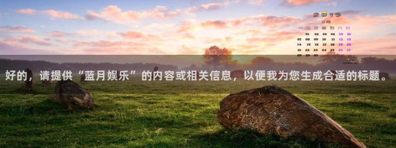 赢乐彩票k：好的，请提供“蓝月娱乐”的内容或相关信息，以便我为您生成合适的标题。